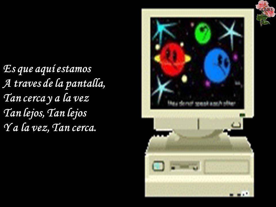 Es que aquí estamos A traves de la pantalla, Tan cerca y a la vez