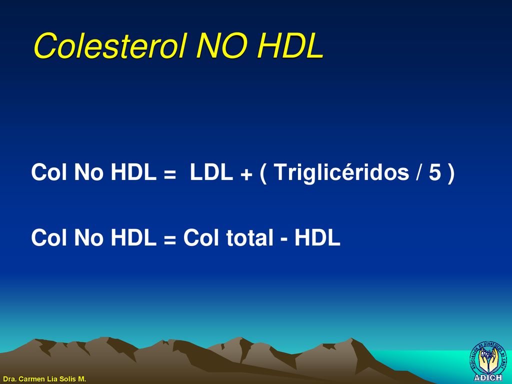 Colesterol NO HDL Col No HDL = LDL + ( Triglicéridos / 5 )