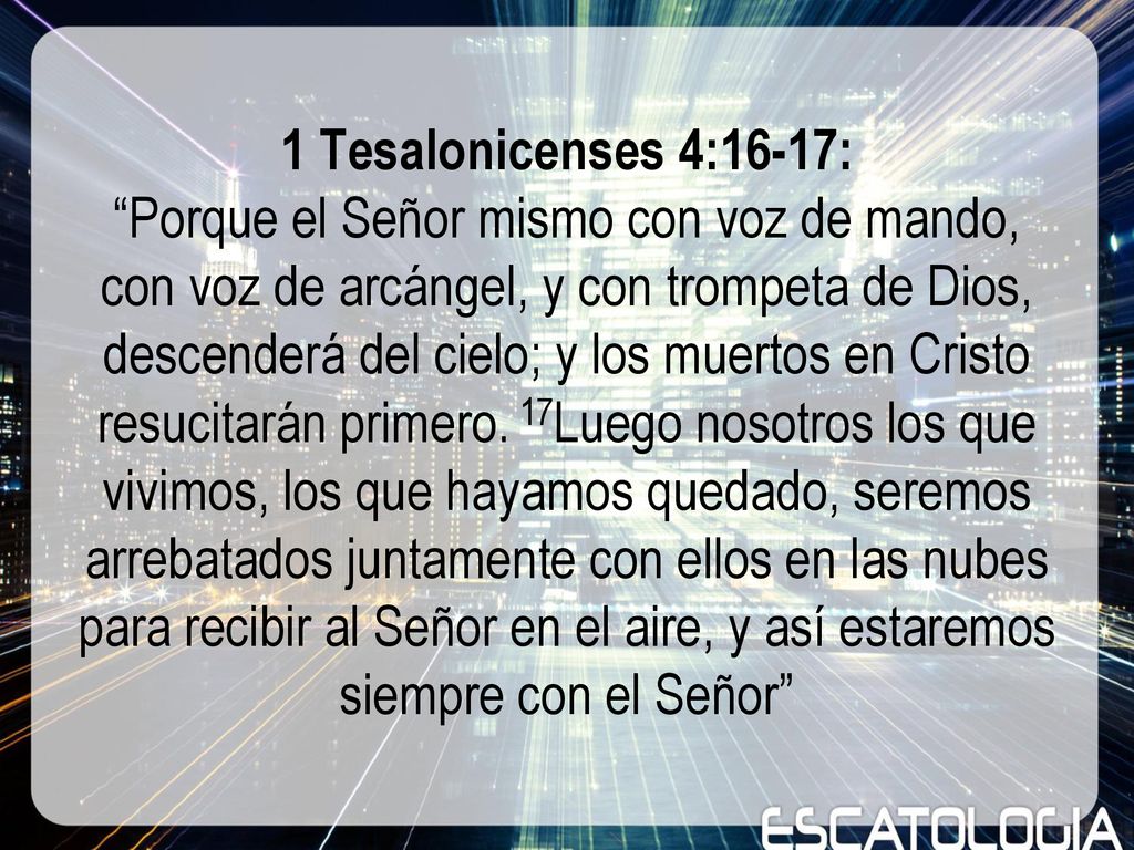 1 Tesalonicenses 4:16-17: Porque el Señor mismo con voz de mando, con voz de arcángel, y con trompeta de Dios, descenderá del cielo; y los muertos en Cristo resucitarán primero.