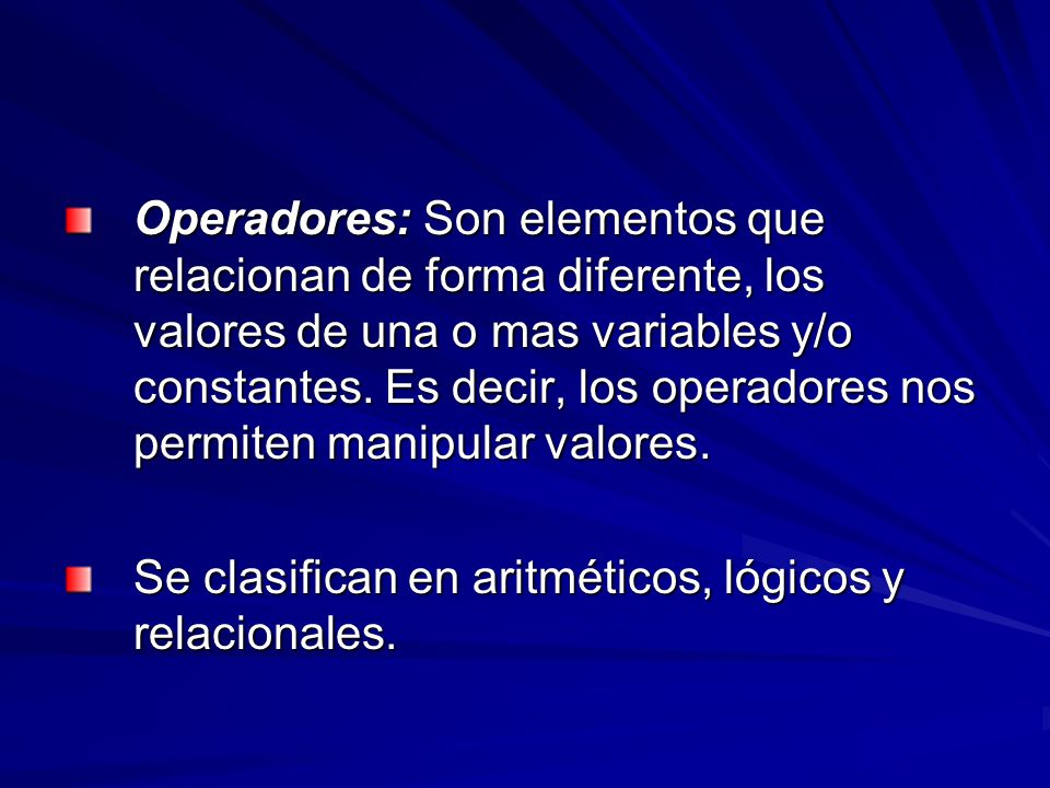 Operadores: Son elementos que relacionan de forma diferente, los valores de una o mas variables y/o constantes. Es decir, los operadores nos permiten manipular valores.