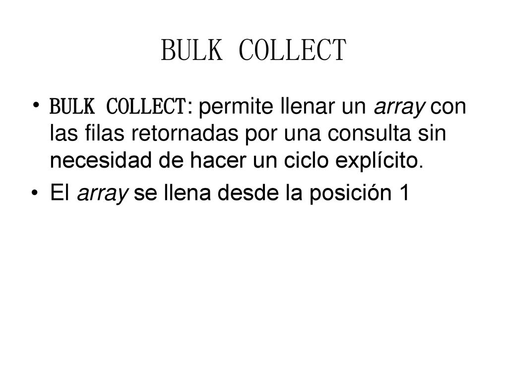 BULK COLLECT BULK COLLECT: permite llenar un array con las filas retornadas por una consulta sin necesidad de hacer un ciclo explícito.