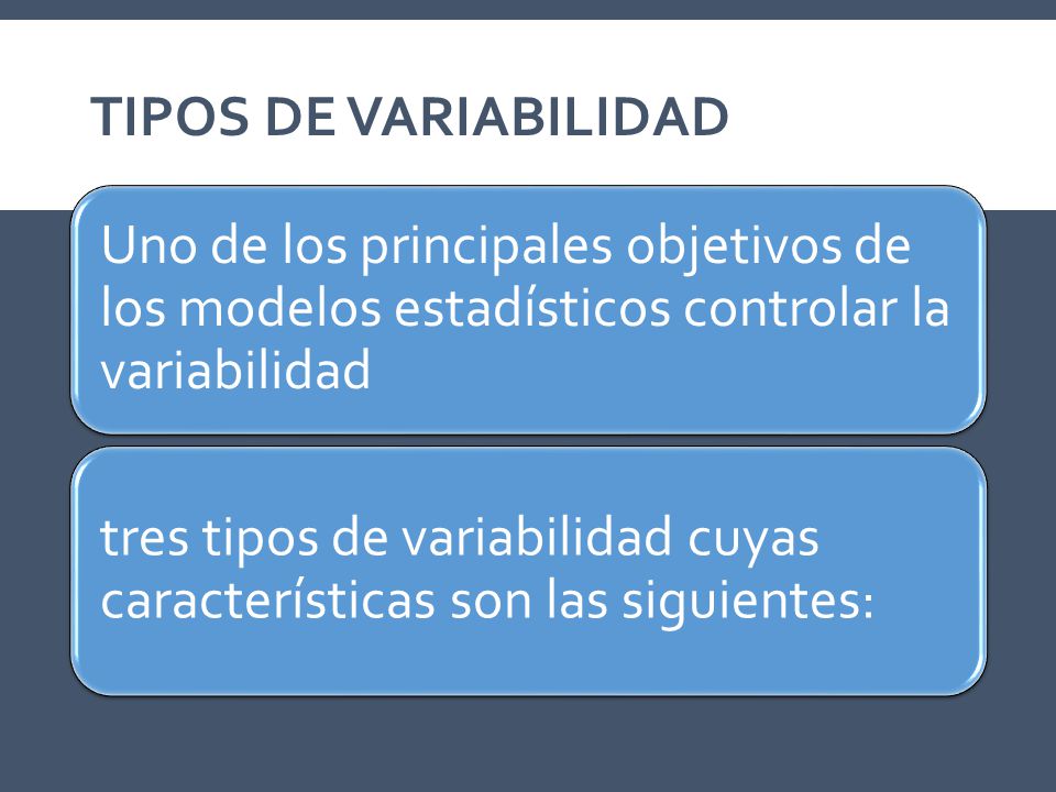 Tipos de variabilidad Uno de los principales objetivos de los modelos estadísticos controlar la variabilidad.
