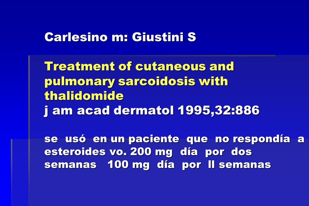 Carlesino m: Giustini S Treatment of cutaneous and pulmonary sarcoidosis with thalidomide j am acad dermatol 1995,32:886 se usó en un paciente que no respondía a esteroides vo.