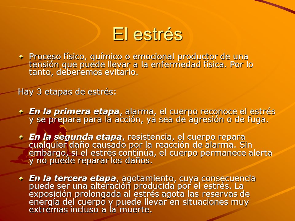 El estrés Proceso físico, químico o emocional productor de una tensión que puede llevar a la enfermedad física. Por lo tanto, deberemos evitarlo.
