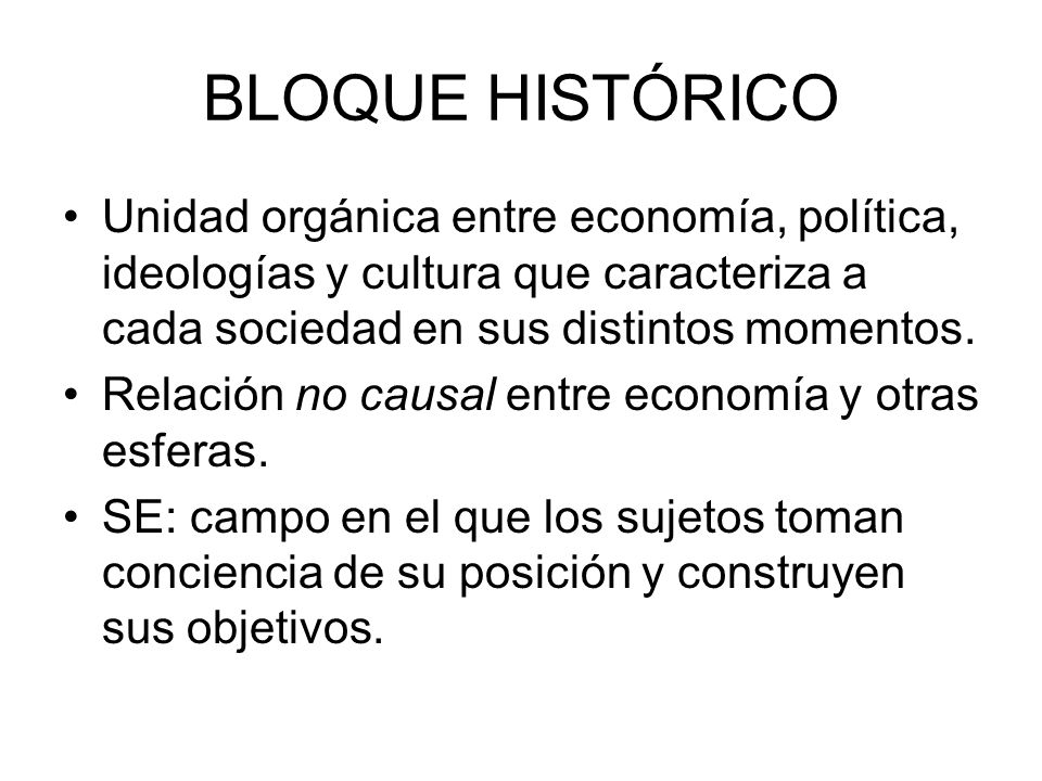 BLOQUE HISTÓRICO Unidad orgánica entre economía, política, ideologías y cultura que caracteriza a cada sociedad en sus distintos momentos.