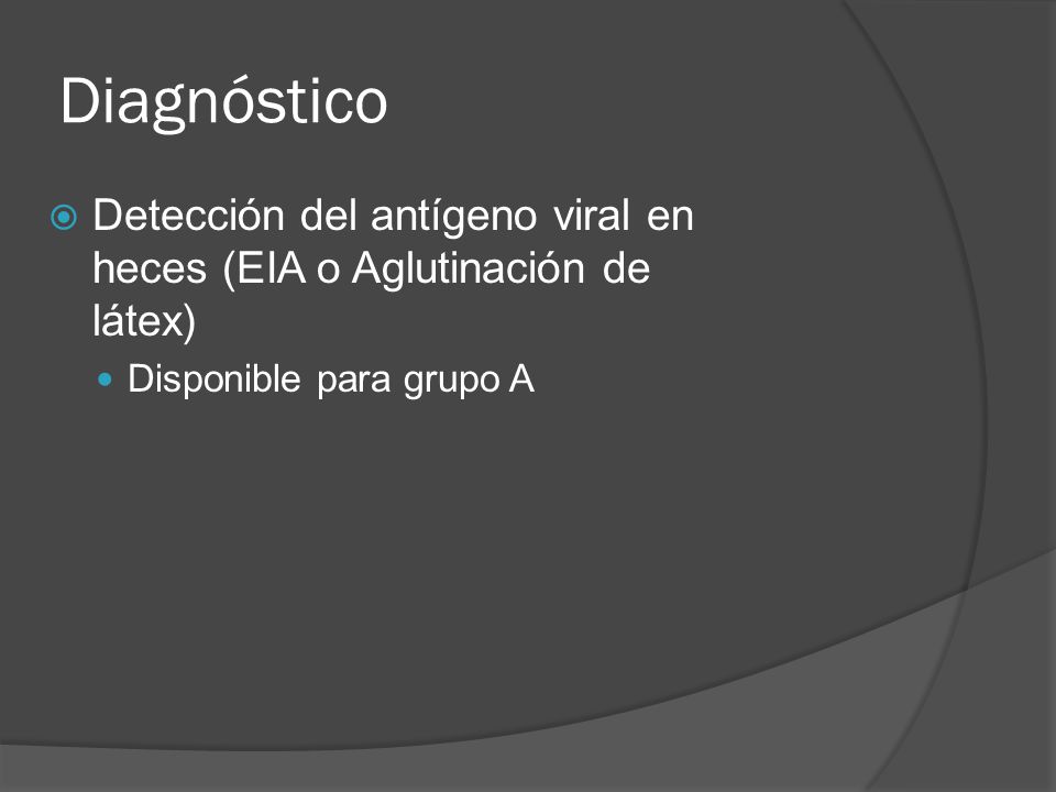 Diagnóstico Detección del antígeno viral en heces (EIA o Aglutinación de látex) Disponible para grupo A.