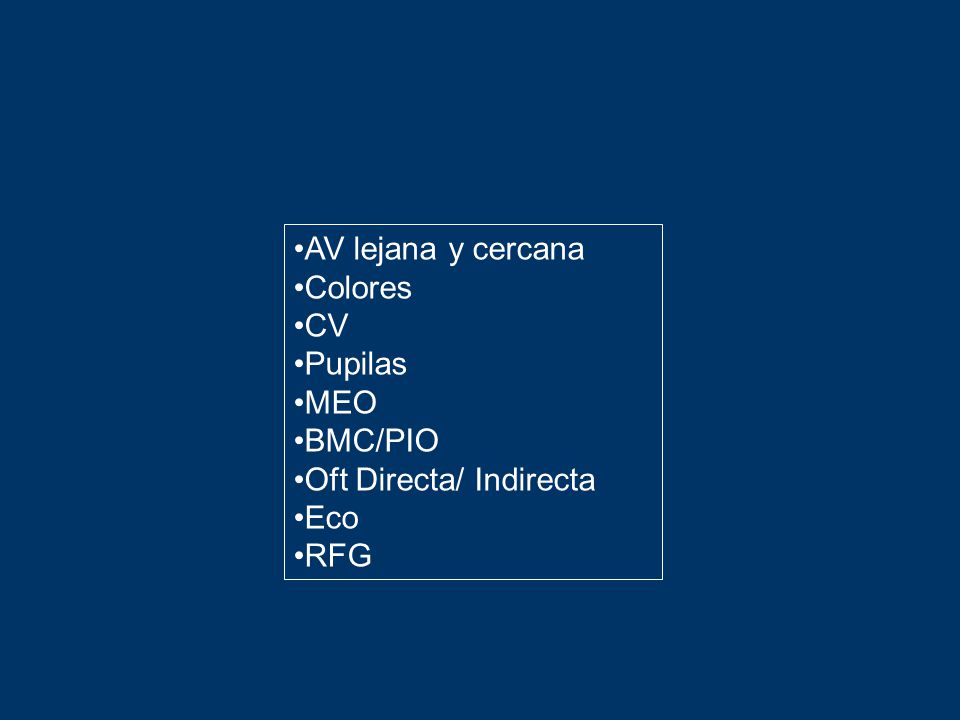 AV lejana y cercana Colores CV Pupilas MEO BMC/PIO Oft Directa/ Indirecta Eco RFG