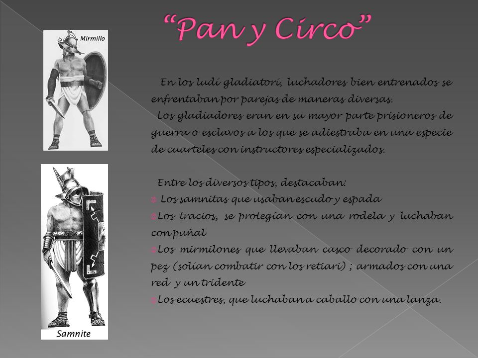 Pan y Circo En los ludí gladiatorí, luchadores bien entrenados se enfrentaban por parejas de maneras diversas.