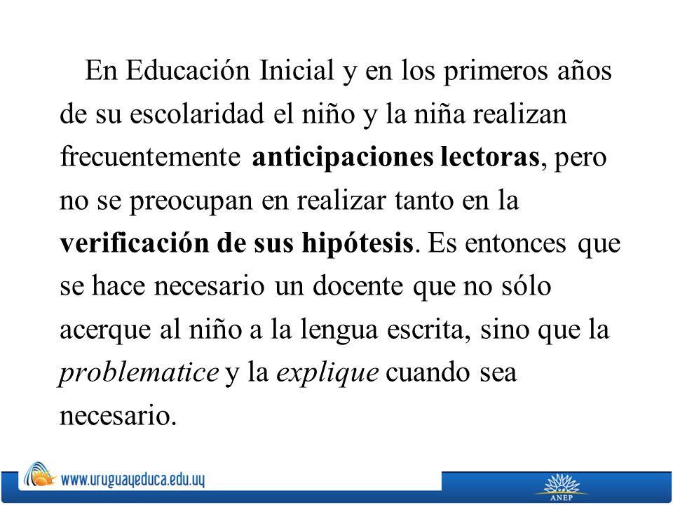 En Educación Inicial y en los primeros años de su escolaridad el niño y la niña realizan frecuentemente anticipaciones lectoras, pero no se preocupan en realizar tanto en la verificación de sus hipótesis.