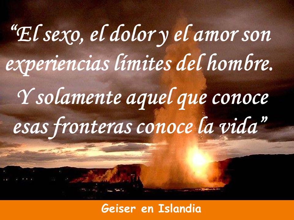 El sexo, el dolor y el amor son experiencias límites del hombre.