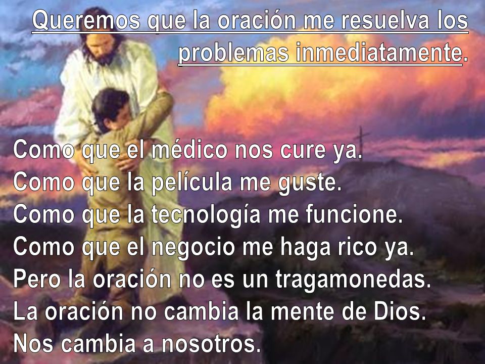 Queremos que la oración me resuelva los problemas inmediatamente.