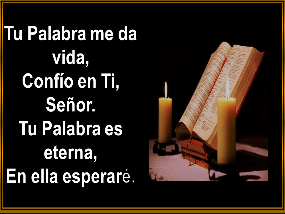 Tu Palabra me da vida, Confío en Ti, Señor. Tu Palabra es eterna, En ella esperaré.