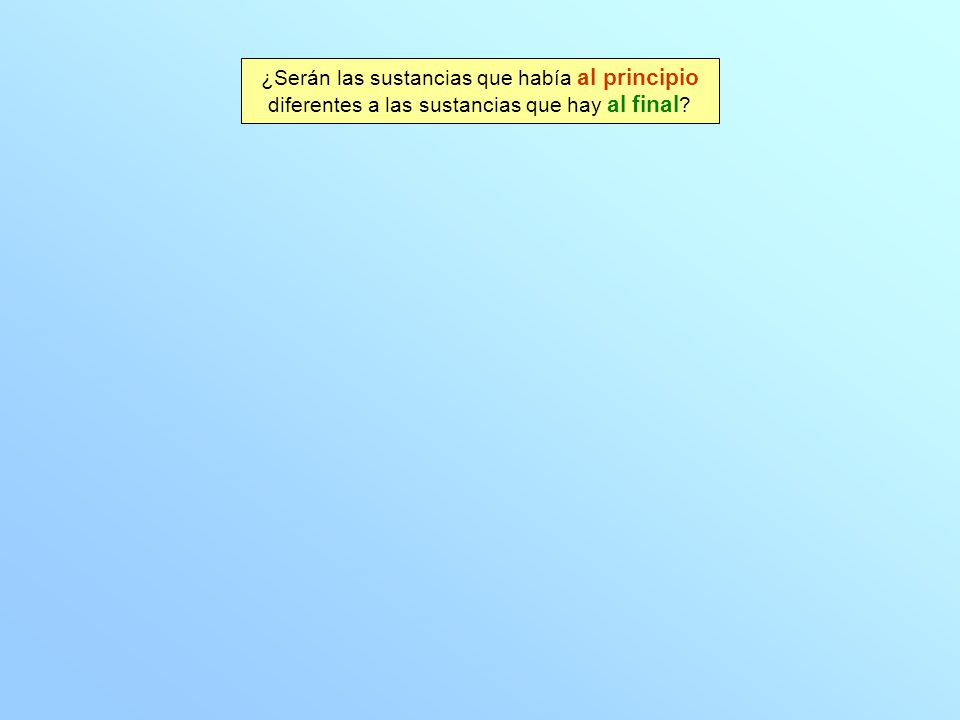 ¿Serán las sustancias que había al principio diferentes a las sustancias que hay al final