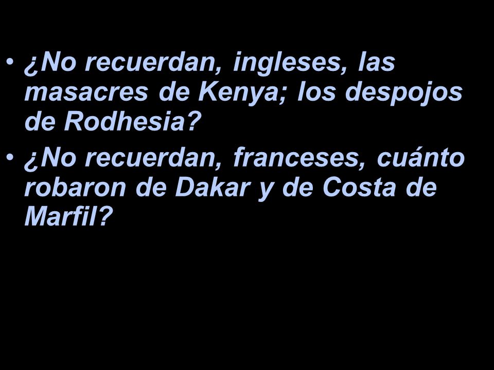 ¿No recuerdan, ingleses, las masacres de Kenya; los despojos de Rodhesia