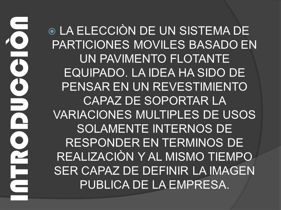 LA ELECCIÒN DE UN SISTEMA DE PARTICIONES MOVILES BASADO EN UN PAVIMENTO FLOTANTE EQUIPADO. LA IDEA HA SIDO DE PENSAR EN UN REVESTIMIENTO CAPAZ DE SOPORTAR LA VARIACIONES MULTIPLES DE USOS SOLAMENTE INTERNOS DE RESPONDER EN TERMINOS DE REALIZACIÒN Y AL MISMO TIEMPO SER CAPAZ DE DEFINIR LA IMAGEN PUBLICA DE LA EMPRESA.