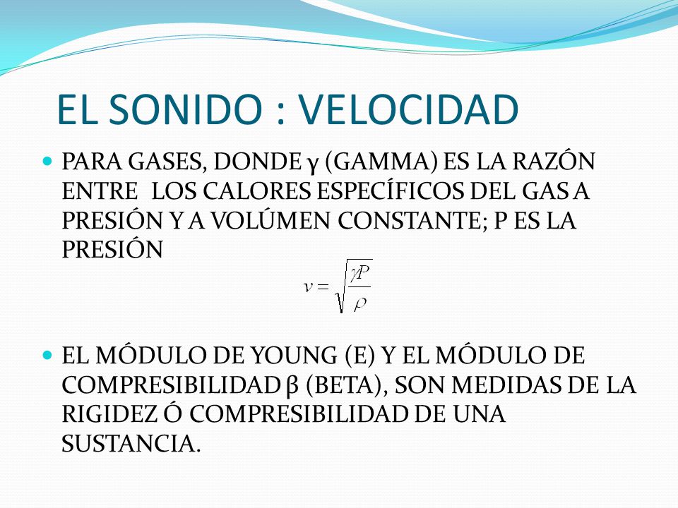 EL SONIDO : VELOCIDAD PARA GASES, DONDE γ (GAMMA) ES LA RAZÓN ENTRE LOS CALORES ESPECÍFICOS DEL GAS A PRESIÓN Y A VOLÚMEN CONSTANTE; P ES LA PRESIÓN.