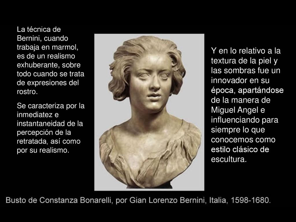 La técnica de Bernini, cuando trabaja en marmol, es de un realismo exhuberante, sobre todo cuando se trata de expresiones del rostro.