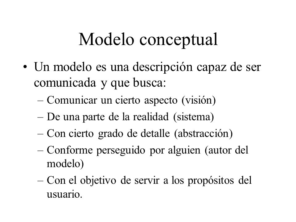 Modelo conceptual Un modelo es una descripción capaz de ser comunicada y que busca: Comunicar un cierto aspecto (visión)
