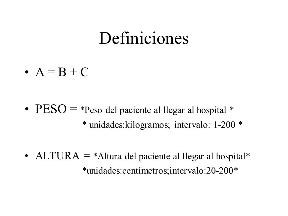 Definiciones A = B + C. PESO = *Peso del paciente al llegar al hospital * * unidades:kilogramos; intervalo: *