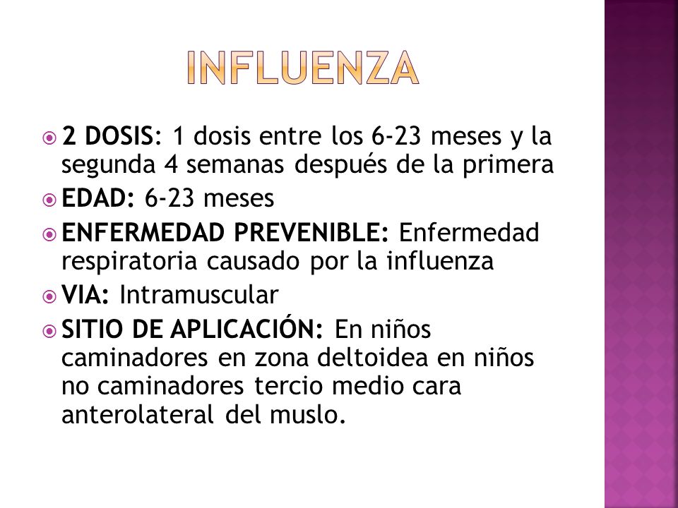 influenza 2 DOSIS: 1 dosis entre los 6-23 meses y la segunda 4 semanas después de la primera. EDAD: 6-23 meses.