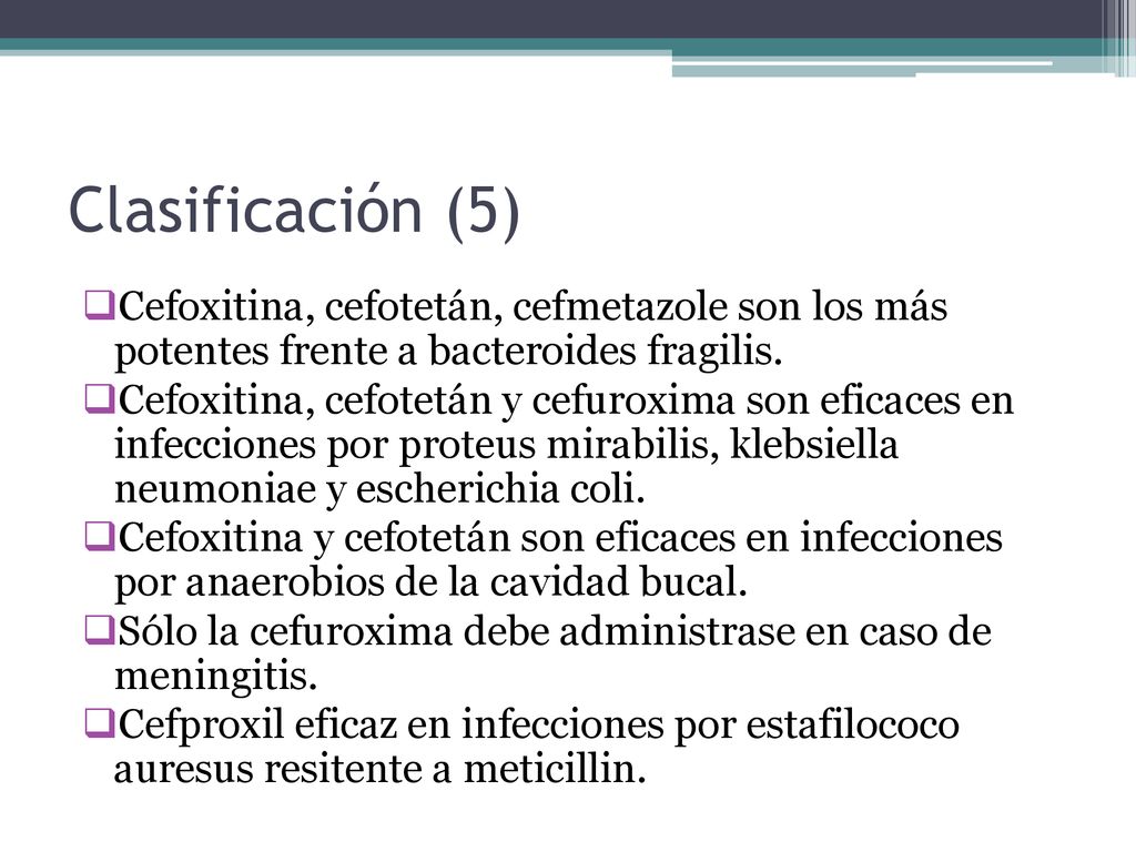 Clasificación (5) Cefoxitina, cefotetán, cefmetazole son los más potentes frente a bacteroides fragilis.