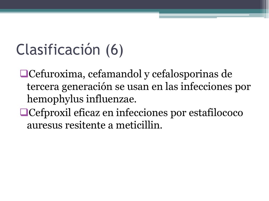 Clasificación (6) Cefuroxima, cefamandol y cefalosporinas de tercera generación se usan en las infecciones por hemophylus influenzae.