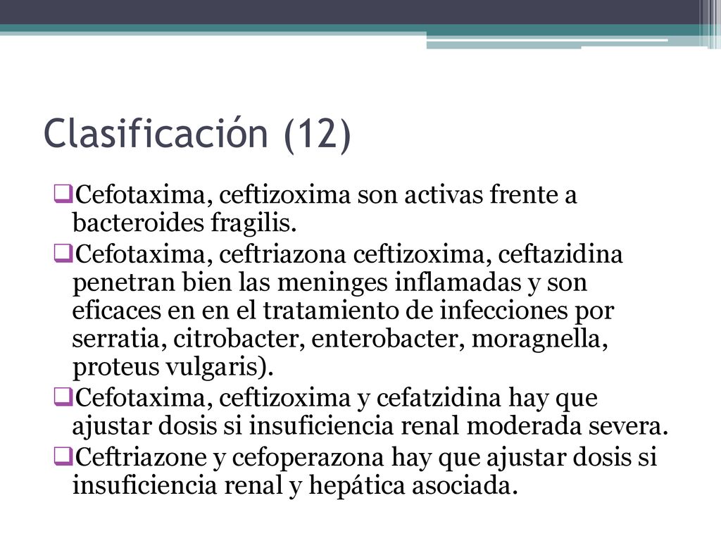 Clasificación (12) Cefotaxima, ceftizoxima son activas frente a bacteroides fragilis.