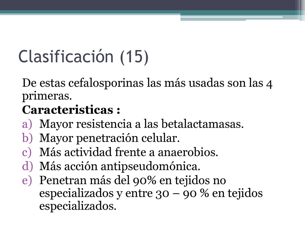 Clasificación (15) De estas cefalosporinas las más usadas son las 4 primeras. Caracteristicas : Mayor resistencia a las betalactamasas.