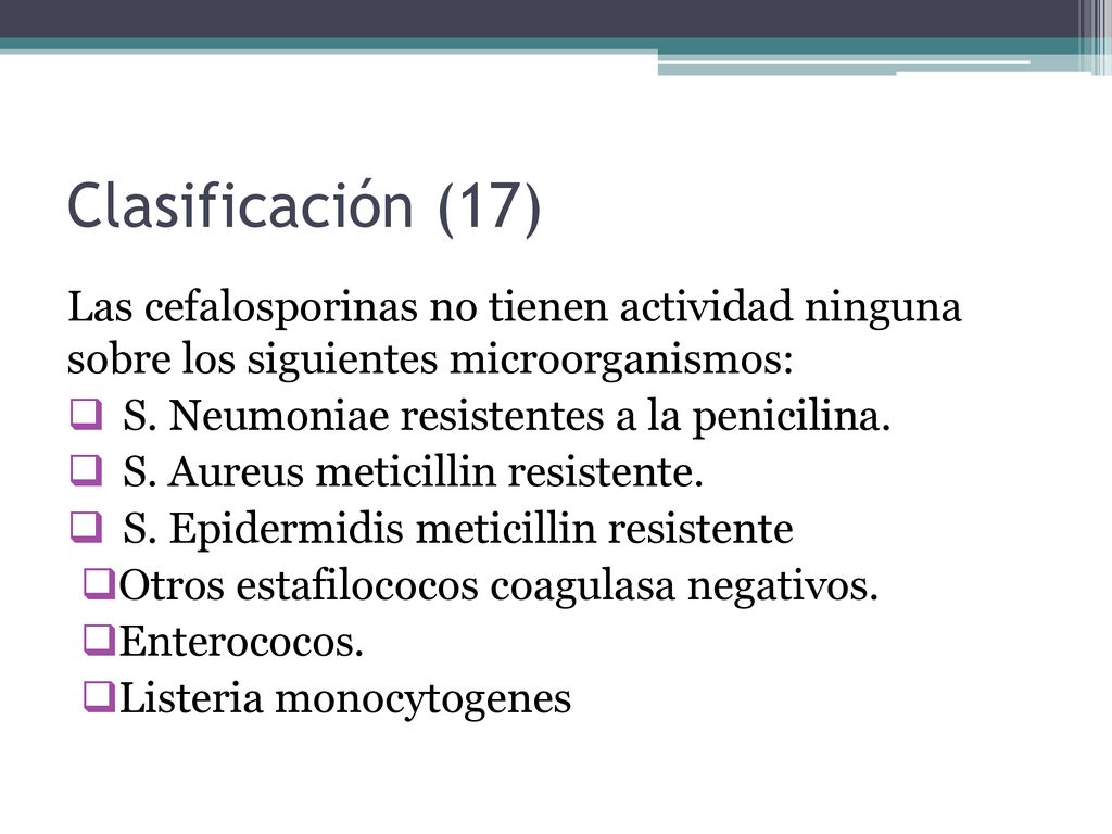 Clasificación (17) Las cefalosporinas no tienen actividad ninguna sobre los siguientes microorganismos: