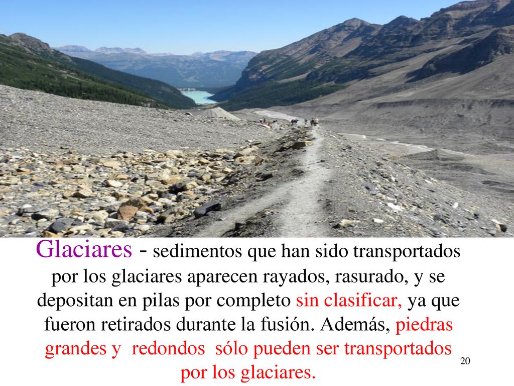 Glaciares - sedimentos que han sido transportados por los glaciares aparecen rayados, rasurado, y se depositan en pilas por completo sin clasificar, ya que fueron retirados durante la fusión.