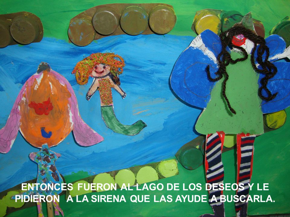 ENTONCES FUERON AL LAGO DE LOS DESEOS Y LE PIDIERON A LA SIRENA QUE LAS AYUDE A BUSCARLA.