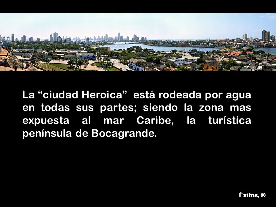 La ciudad Heroica está rodeada por agua en todas sus partes; siendo la zona mas expuesta al mar Caribe, la turística península de Bocagrande.