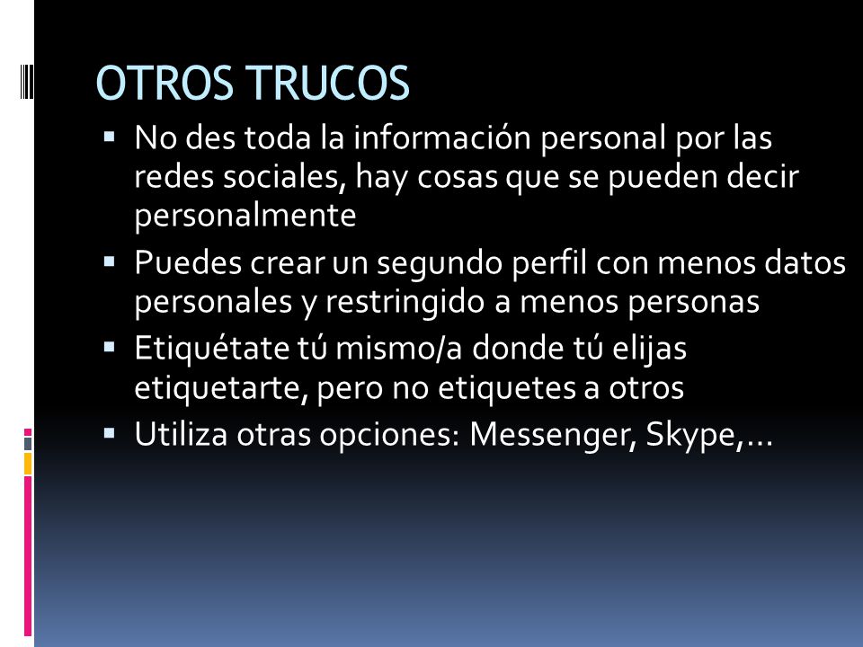 OTROS TRUCOS No des toda la información personal por las redes sociales, hay cosas que se pueden decir personalmente.