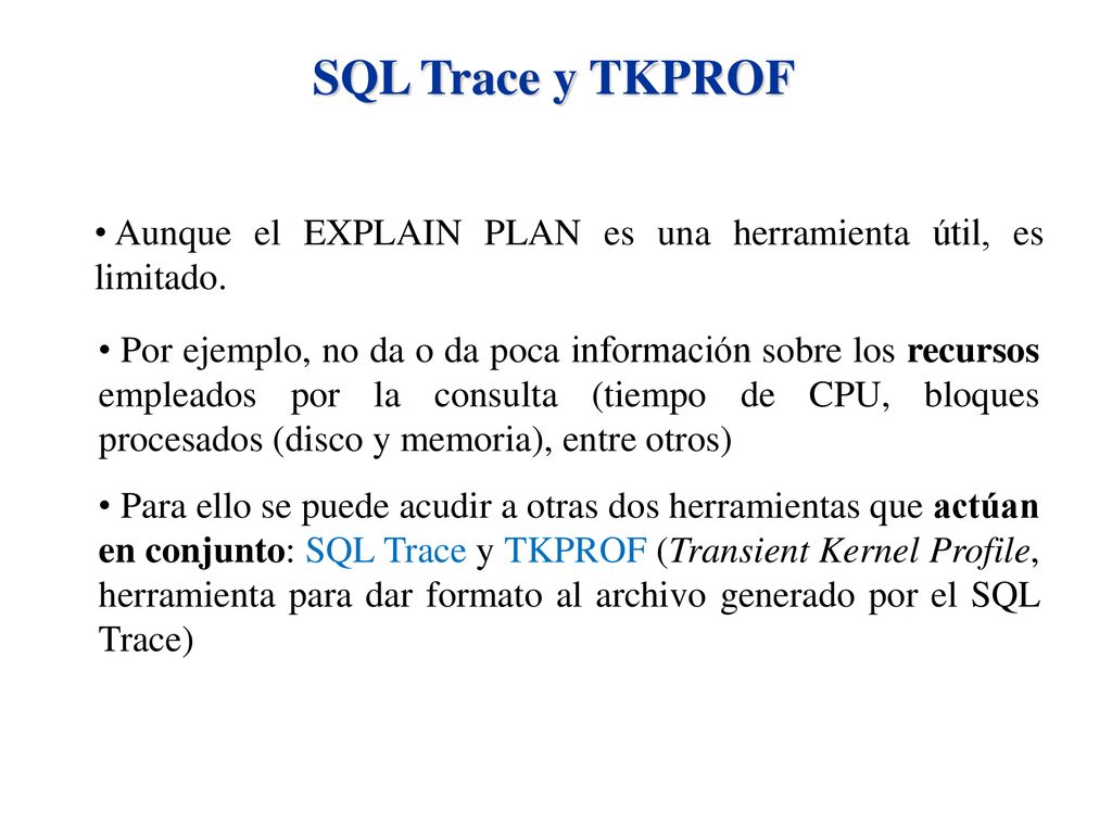 SQL Trace y TKPROF Aunque el EXPLAIN PLAN es una herramienta útil, es limitado.