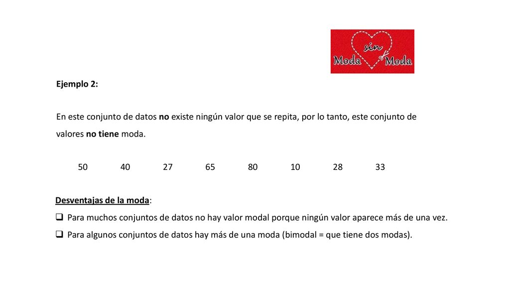 Ejemplo 2: En este conjunto de datos no existe ningún valor que se repita, por lo tanto, este conjunto de valores no tiene moda.
