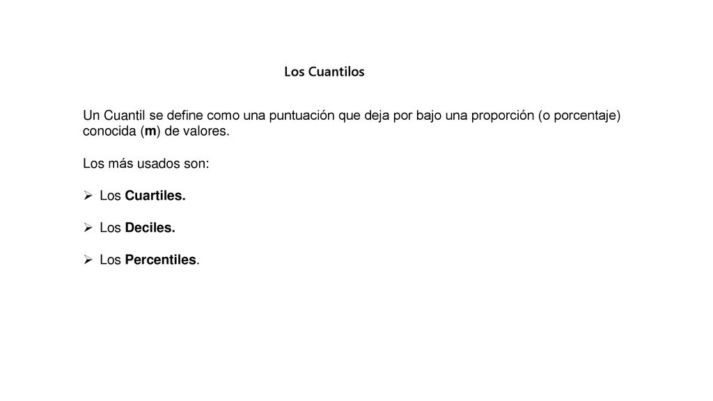 Los Cuantilos Un Cuantil se define como una puntuación que deja por bajo una proporción (o porcentaje) conocida (m) de valores.