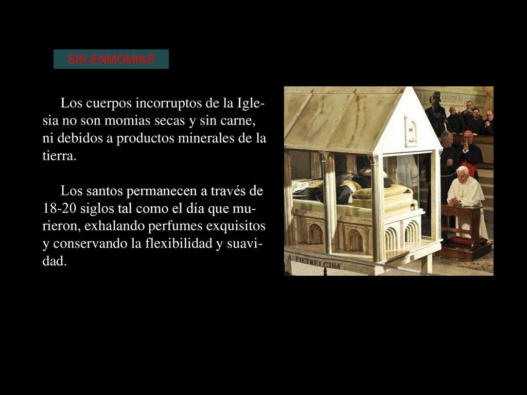 SIN ENMOMIAR Los cuerpos incorruptos de la Igle-sia no son momias secas y sin carne, ni debidos a productos minerales de la tierra.
