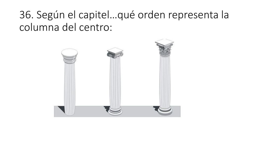 36. Según el capitel…qué orden representa la columna del centro: