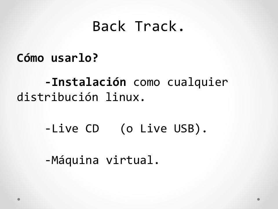 Back Track. Cómo usarlo -Instalación como cualquier distribución linux. -Live CD (o Live USB).