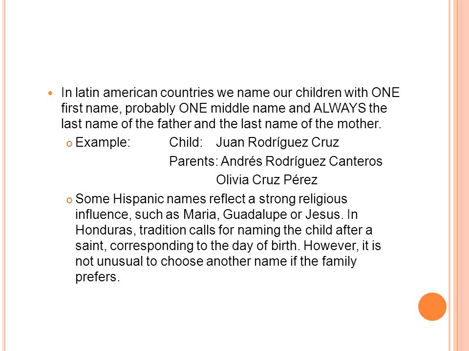 In latin american countries we name our children with ONE first name, probably ONE middle name and ALWAYS the last name of the father and the last name of the mother.