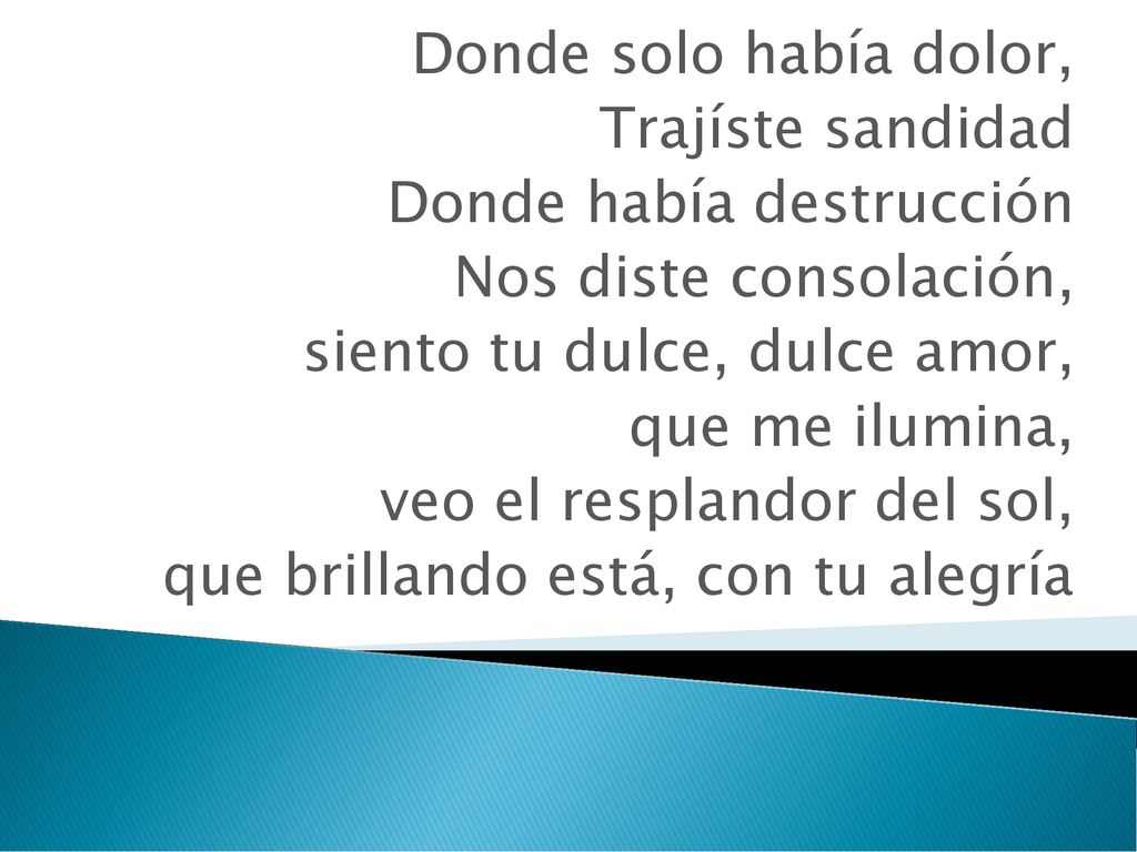 Donde solo había dolor, Trajíste sandidad. Donde había destrucción. Nos diste consolación, siento tu dulce, dulce amor,