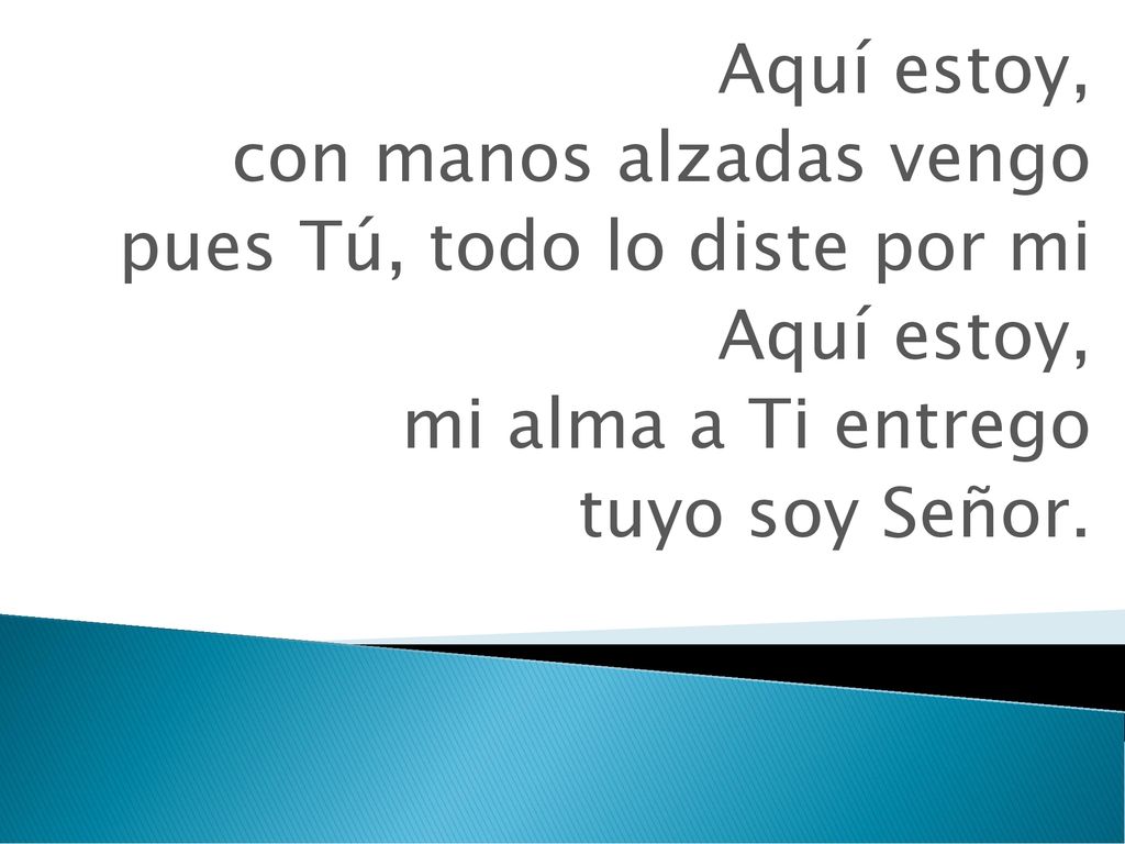 Aquí estoy, con manos alzadas vengo. pues Tú, todo lo diste por mi.
