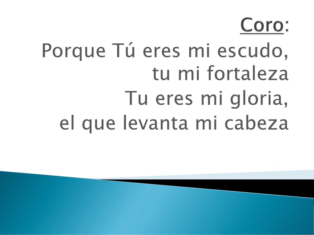 Porque Tú eres mi escudo, tu mi fortaleza Tu eres mi gloria,