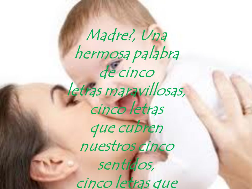 Madre , Una hermosa palabra de cinco letras maravillosas, cinco letras que cubren nuestros cinco sentidos, cinco letras que nos llenan y nos hacen sentir protegidos.