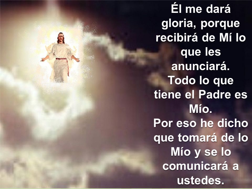 Él me dará gloria, porque recibirá de Mí lo que les anunciará.