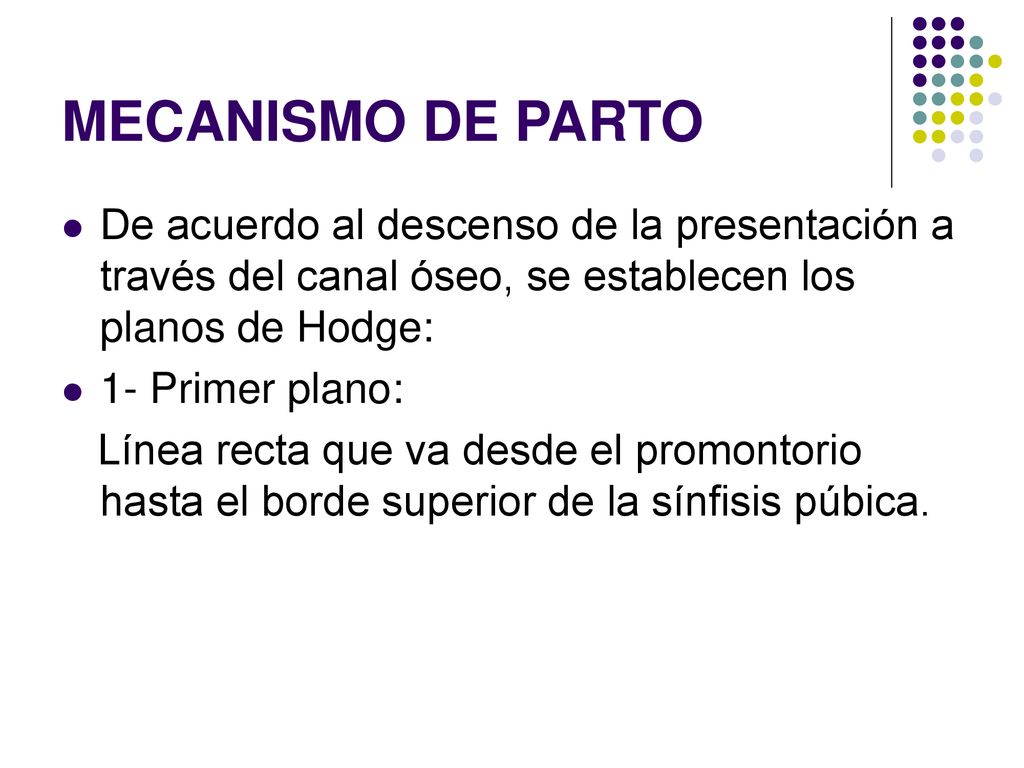 MECANISMO DE PARTO De acuerdo al descenso de la presentación a través del canal óseo, se establecen los planos de Hodge: