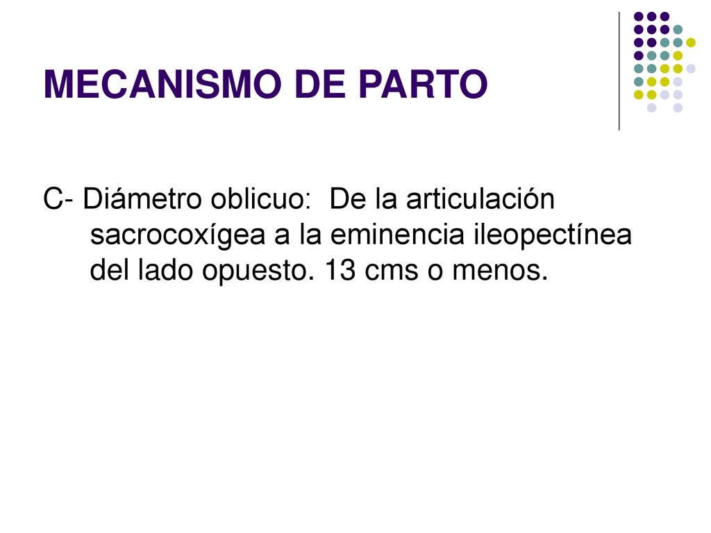 MECANISMO DE PARTO C- Diámetro oblicuo: De la articulación sacrocoxígea a la eminencia ileopectínea del lado opuesto.