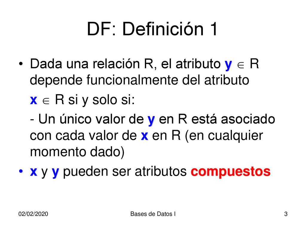 DF: Definición 1 Dada una relación R, el atributo y  R depende funcionalmente del atributo. x  R si y solo si: