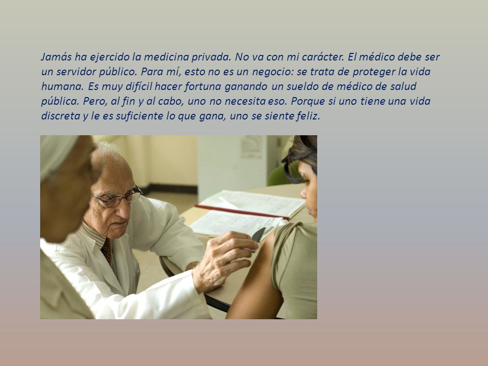 Jamás ha ejercido la medicina privada. No va con mi carácter