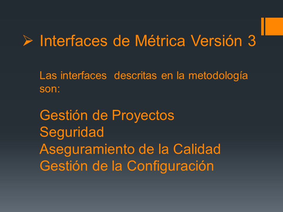 Interfaces de Métrica Versión 3 Las interfaces descritas en la metodología son: Gestión de Proyectos Seguridad Aseguramiento de la Calidad Gestión de la Configuración